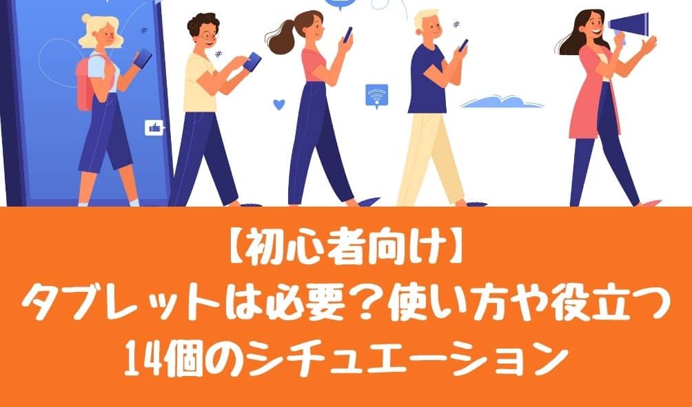 【初心者向け】タブレットは必要？使い方や役立つ14個のシチュエーション