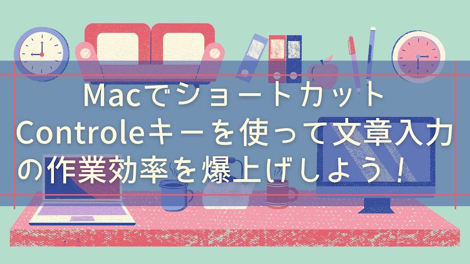 Macショートカットキーの覚え方【Controlキーを駆使したミニマルな厳選小技を紹介】のバナー画像