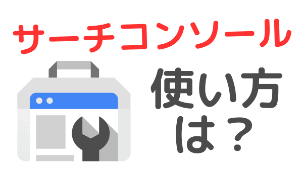 【初めてですか？】サーチコンソールの見方と使い方の基本